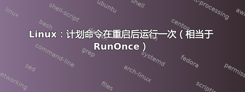 Linux：计划命令在重启后运行一次（相当于 RunOnce）