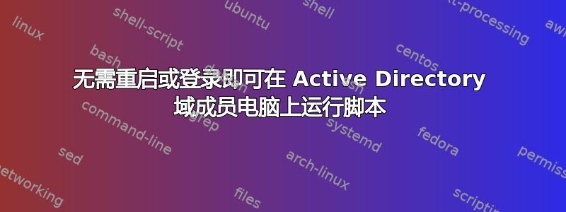 无需重启或登录即可在 Active Directory 域成员电脑上运行脚本