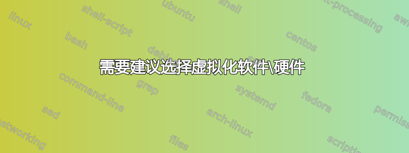 需要建议选择虚拟化软件\硬件