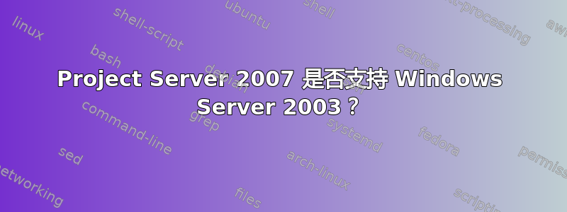 Project Server 2007 是否支持 Windows Server 2003？