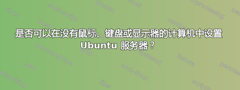 是否可以在没有鼠标、键盘或显示器的计算机中设置 Ubuntu 服务器？