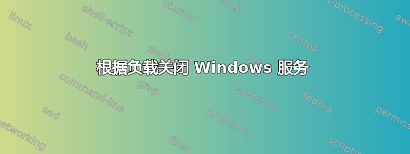 根据负载关闭 Windows 服务