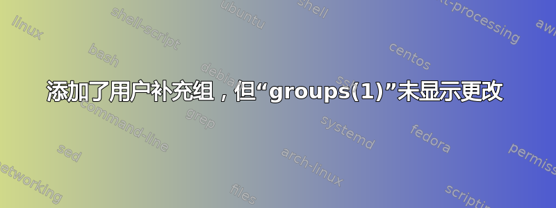 添加了用户补充组，但“groups(1)”未显示更改