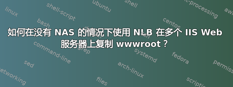 如何在没有 NAS 的情况下使用 NLB 在多个 IIS Web 服务器上复制 wwwroot？