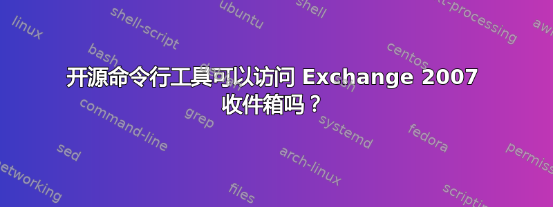 开源命令行工具可以访问 Exchange 2007 收件箱吗？