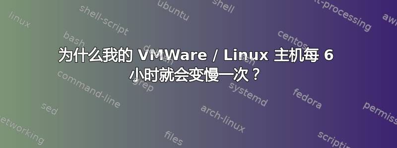 为什么我的 VMWare / Linux 主机每 6 小时就会变慢一次？