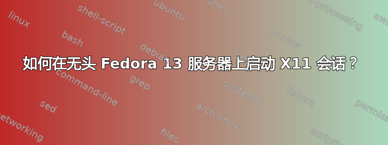 如何在无头 Fedora 13 服务器上启动 X11 会话？