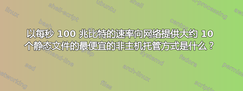 以每秒 100 兆比特的速率向网络提供大约 10 个静态文件的最便宜的非主机托管方式是什么？