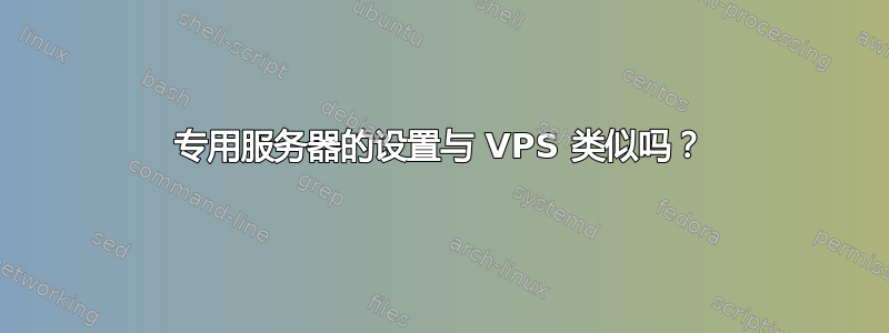 专用服务器的设置与 VPS 类似吗？