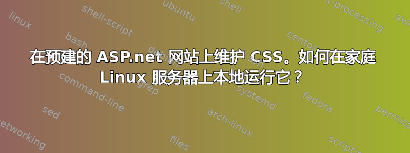 在预建的 ASP.net 网站上维护 CSS。如何在家庭 Linux 服务器上本地运行它？