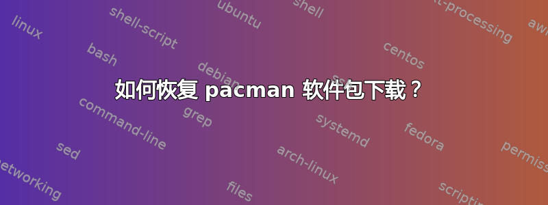 如何恢复 pacman 软件包下载？