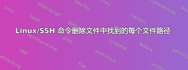 Linux/SSH 命令删除文件中找到的每个文件路径