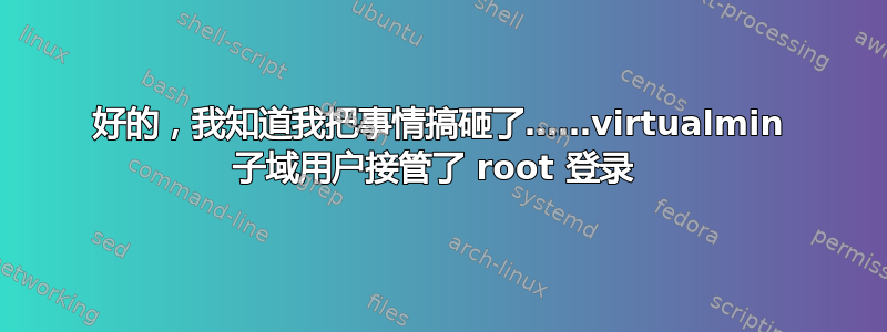 好的，我知道我把事情搞砸了……virtualmin 子域用户接管了 root 登录 