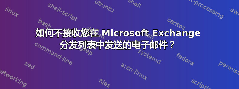 如何不接收您在 Microsoft Exchange 分发列表中发送的电子邮件？