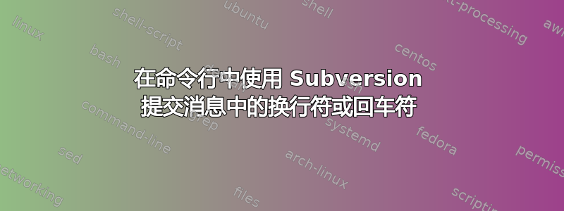 在命令行中使用 Subversion 提交消息中的换行符或回车符