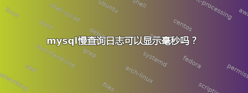 mysql慢查询日志可以显示毫秒吗？