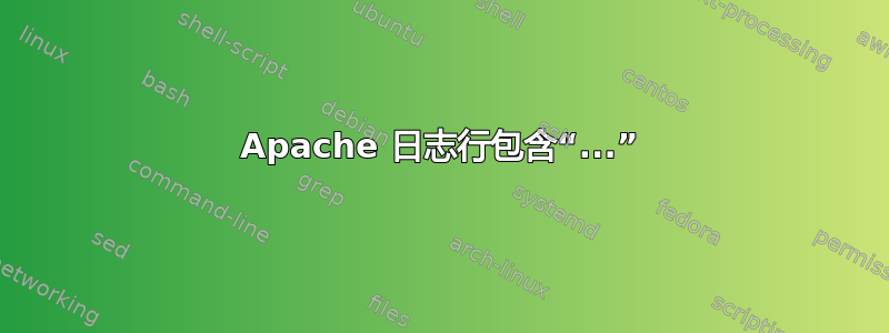 Apache 日志行包含“...”