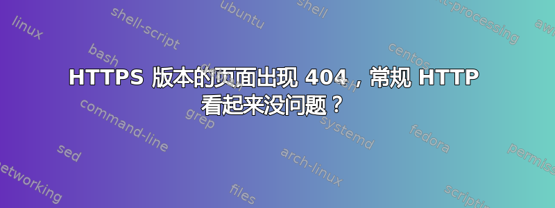 HTTPS 版本的页面出现 404，常规 HTTP 看起来没问题？