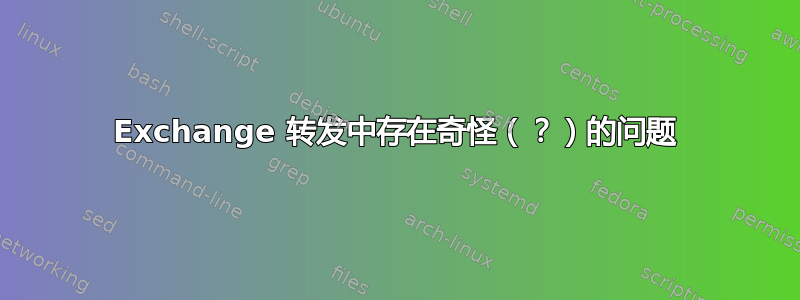 Exchange 转发中存在奇怪（？）的问题