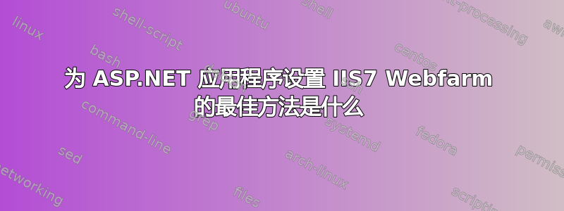 为 ASP.NET 应用程序设置 IIS7 Webfarm 的最佳方法是什么