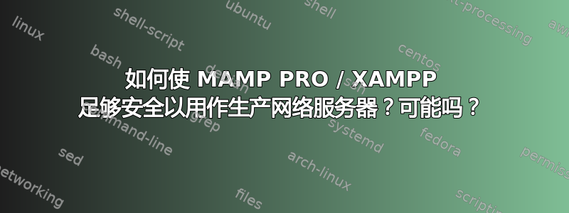 如何使 MAMP PRO / XAMPP 足够安全以用作生产网络服务器？可能吗？