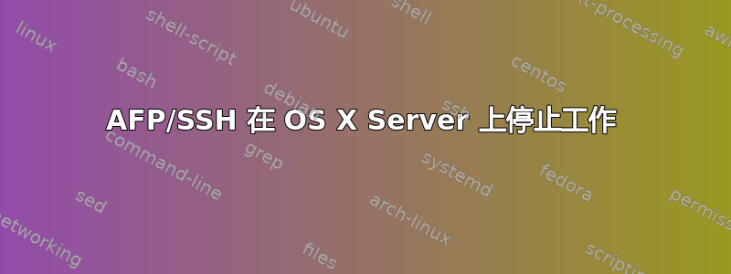 AFP/SSH 在 OS X Server 上停止工作