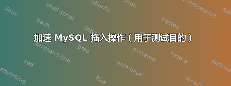 加速 MySQL 插入操作（用于测试目的）