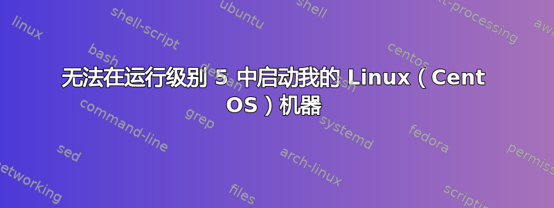 无法在运行级别 5 中启动我的 Linux（Cent OS）机器