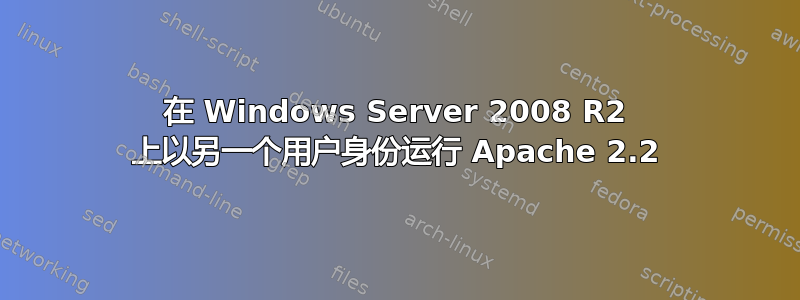 在 Windows Server 2008 R2 上以另一个用户身份运行 Apache 2.2