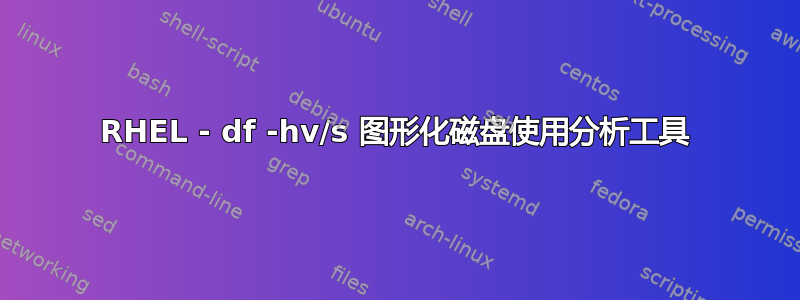 RHEL - df -hv/s 图形化磁盘使用分析工具