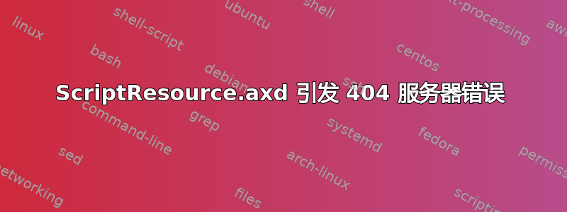 ScriptResource.axd 引发 404 服务器错误