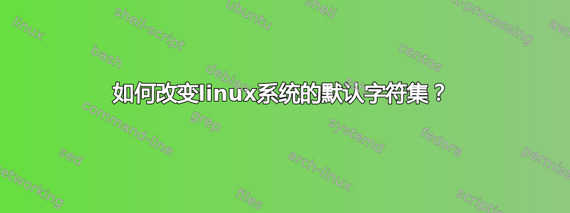 如何改变linux系统的默认字符集？