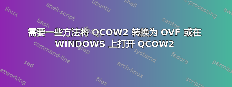 需要一些方法将 QCOW2 转换为 OVF 或在 WINDOWS 上打开 QCOW2