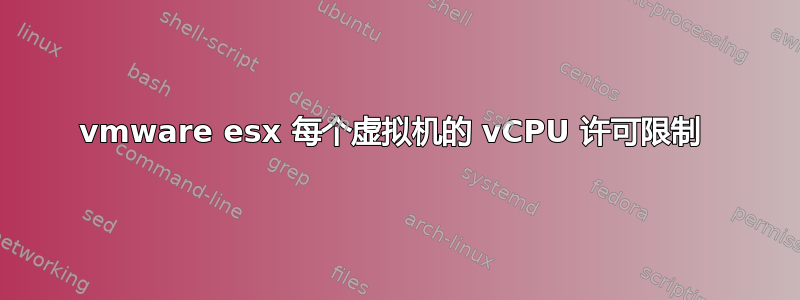 vmware esx 每个虚拟机的 vCPU 许可限制 