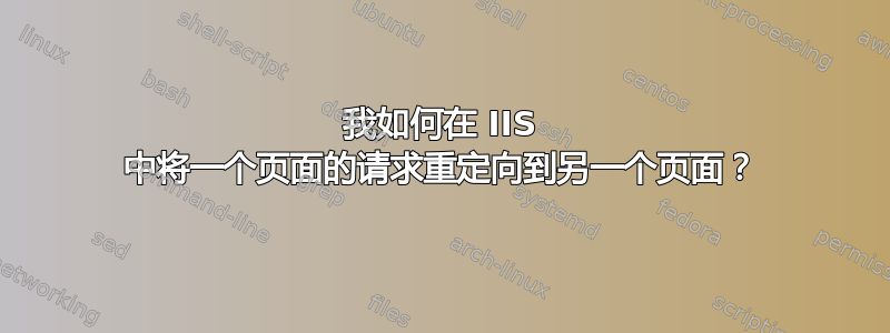 我如何在 IIS 中将一个页面的请求重定向到另一个页面？