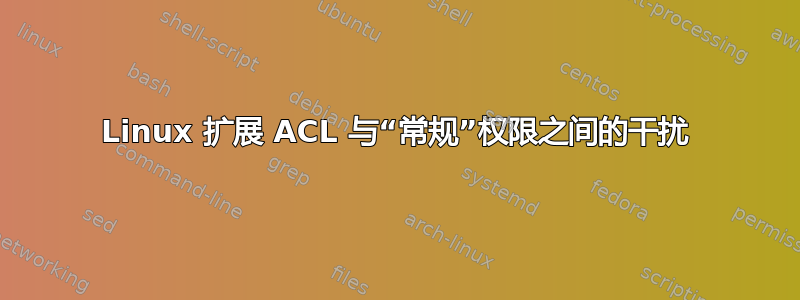 Linux 扩展 ACL 与“常规”权限之间的干扰