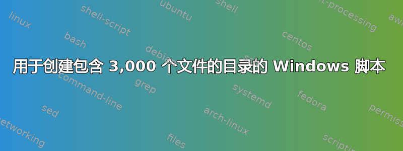 用于创建包含 3,000 个文件的目录的 Windows 脚本