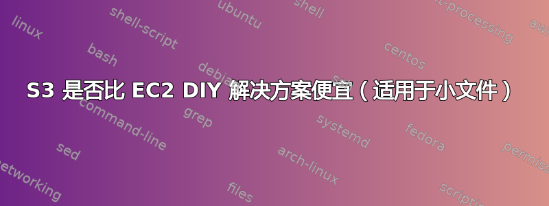 S3 是否比 EC2 DIY 解决方案便宜（适用于小文件）