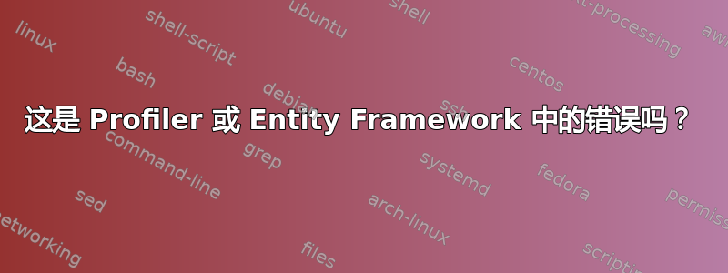 这是 Profiler 或 Entity Framework 中的错误吗？