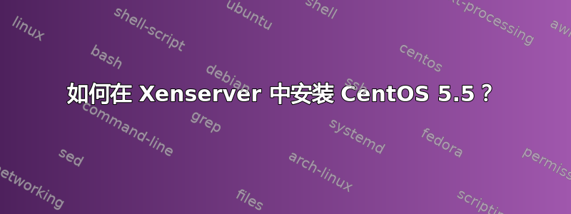 如何在 Xenserver 中安装 CentOS 5.5？