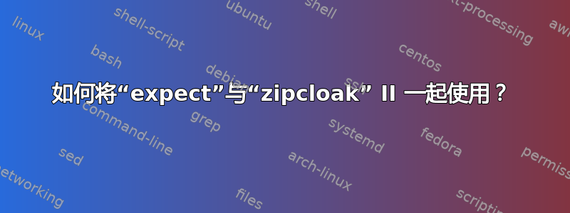 如何将“expect”与“zipcloak” II 一起使用？