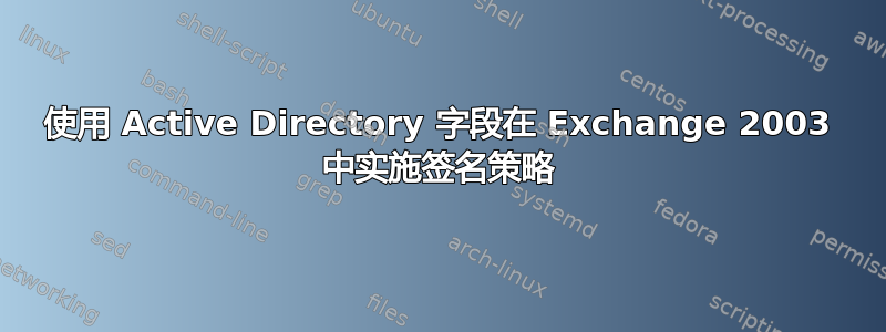 使用 Active Directory 字段在 Exchange 2003 中实施签名策略