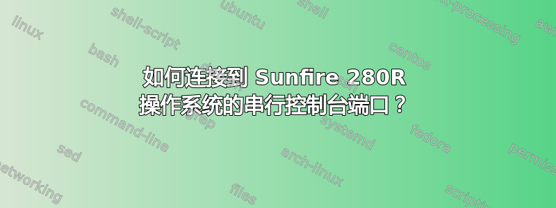 如何连接到 Sunfire 280R 操作系统的串行控制台端口？