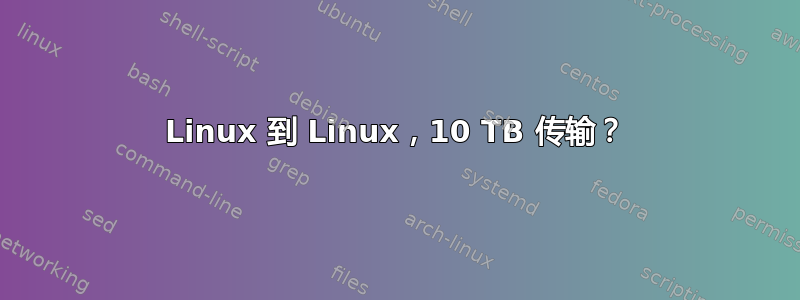 Linux 到 Linux，10 TB 传输？