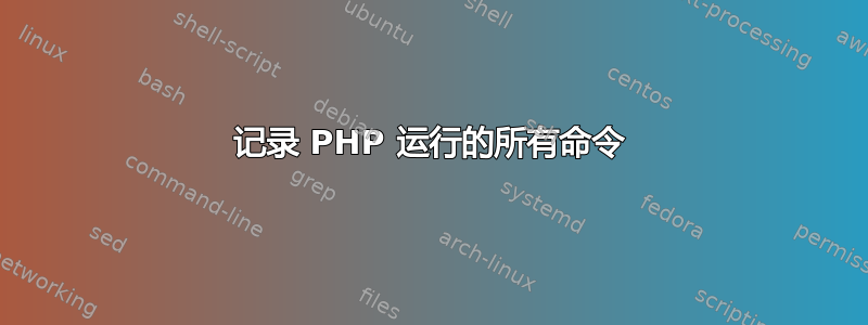 记录 PHP 运行的所有命令