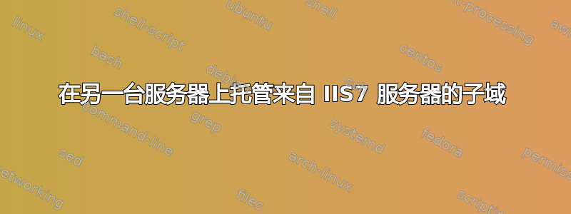 在另一台服务器上托管来自 IIS7 服务器的子域