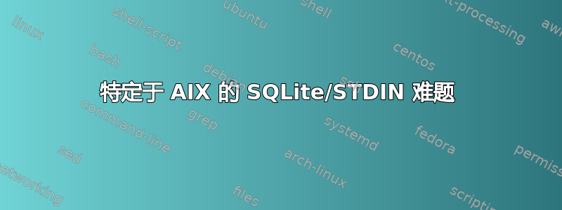 特定于 AIX 的 SQLite/STDIN 难题