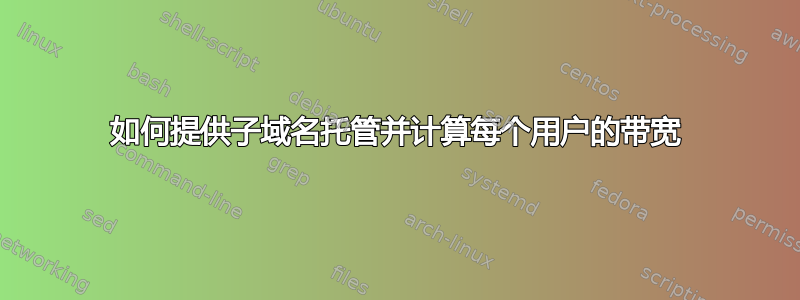 如何提供子域名托管并计算每个用户的带宽