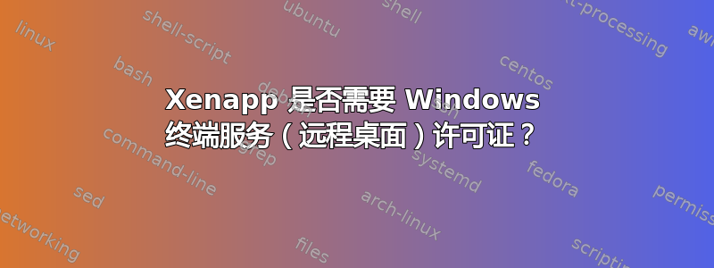 Xenapp 是否需要 Windows 终端服务（远程桌面）许可证？