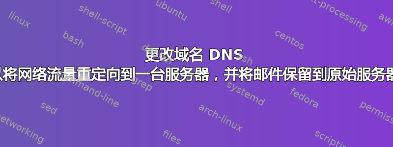 更改域名 DNS 以将网络流量重定向到一台服务器，并将邮件保留到原始服务器